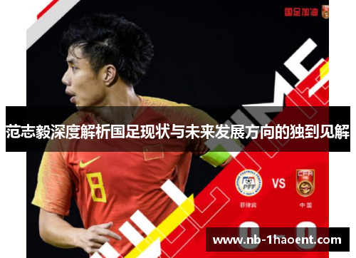 范志毅深度解析国足现状与未来发展方向的独到见解