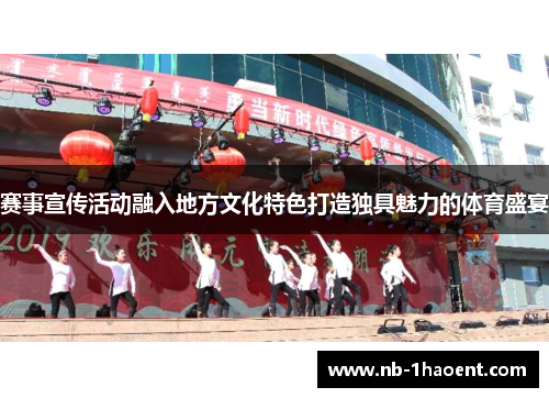 赛事宣传活动融入地方文化特色打造独具魅力的体育盛宴