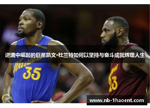 逆境中崛起的巨星凯文·杜兰特如何以坚持与奋斗成就辉煌人生