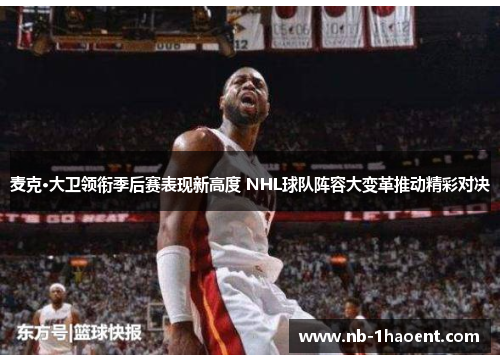 麦克·大卫领衔季后赛表现新高度 NHL球队阵容大变革推动精彩对决