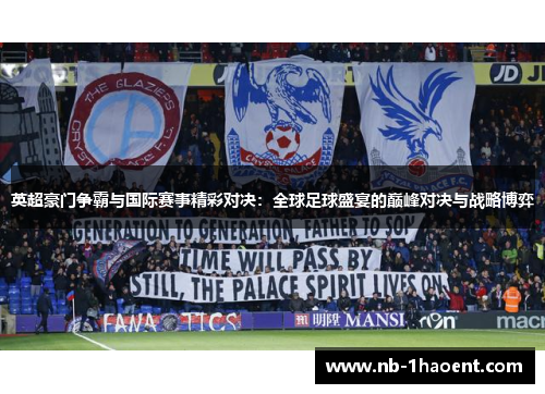 英超豪门争霸与国际赛事精彩对决：全球足球盛宴的巅峰对决与战略博弈
