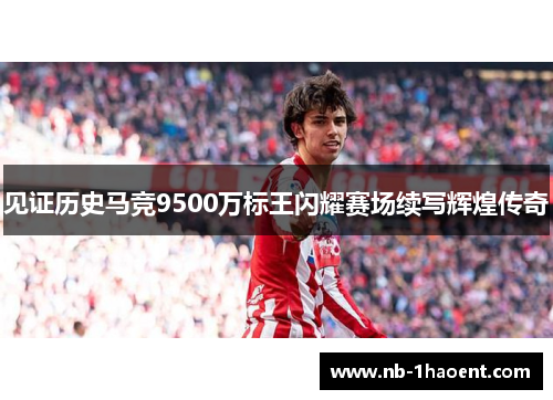 见证历史马竞9500万标王闪耀赛场续写辉煌传奇