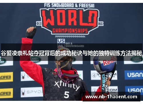 谷爱凌崇礼站夺冠背后的成功秘诀与她的独特训练方法揭秘