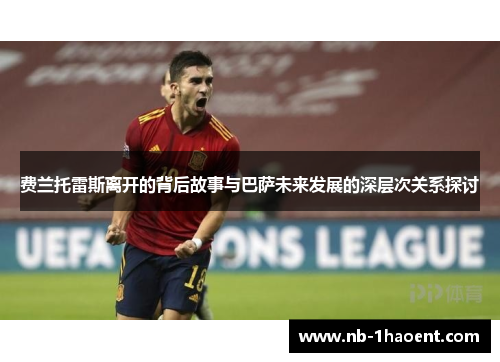 费兰托雷斯离开的背后故事与巴萨未来发展的深层次关系探讨