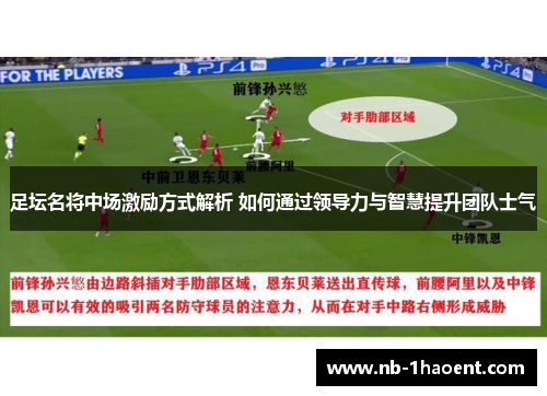 足坛名将中场激励方式解析 如何通过领导力与智慧提升团队士气