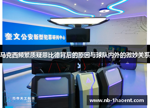 马克西频繁质疑恩比德背后的原因与球队内外的微妙关系