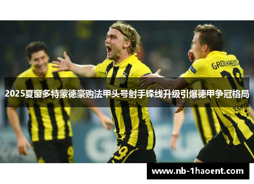 2025夏窗多特蒙德豪购法甲头号射手锋线升级引爆德甲争冠格局