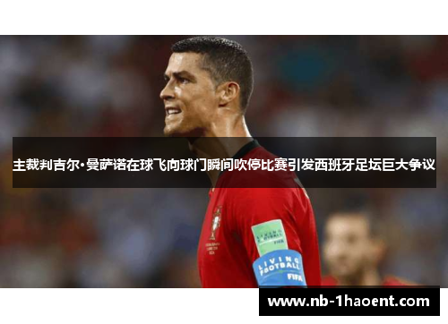 主裁判吉尔·曼萨诺在球飞向球门瞬间吹停比赛引发西班牙足坛巨大争议